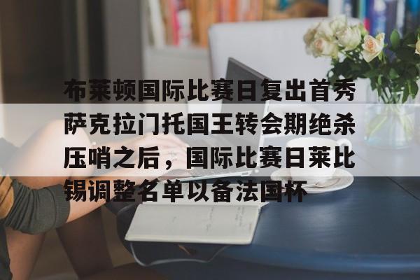 KY Game Card Home Page-包含布莱顿国际比赛日复出首秀萨克拉门托国王转会期绝杀压哨之后，国际比赛日莱比锡调整名单以备法国杯的词条