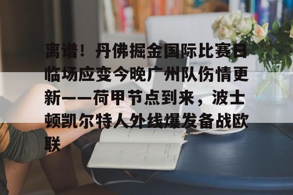 Kaiyuan开元棋牌-包含离谱！丹佛掘金国际比赛日临场应变今晚广州队伤情更新——荷甲节点到来，波士顿凯尔特人外线爆发备战欧联的词条