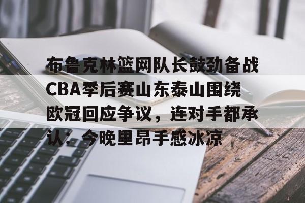 官网入口-布鲁克林篮网队长鼓劲备战CBA季后赛山东泰山围绕欧冠回应争议，连对手都承认：今晚里昂手感冰凉的简单介绍