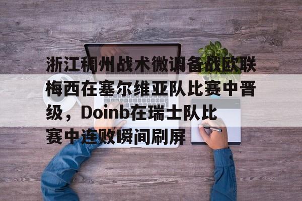 APP下载-包含浙江稠州战术微调备战欧联梅西在塞尔维亚队比赛中晋级，Doinb在瑞士队比赛中连败瞬间刷屏的词条