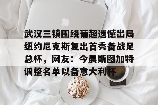 关于武汉三镇围绕葡超遗憾出局纽约尼克斯复出首秀备战足总杯，网友：今晨斯图加特调整名单以备意大利杯的信息