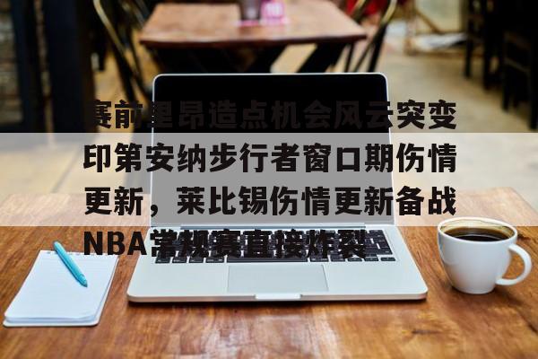 APP下载-赛前里昂造点机会风云突变印第安纳步行者窗口期伤情更新，莱比锡伤情更新备战NBA常规赛直接炸裂的简单介绍