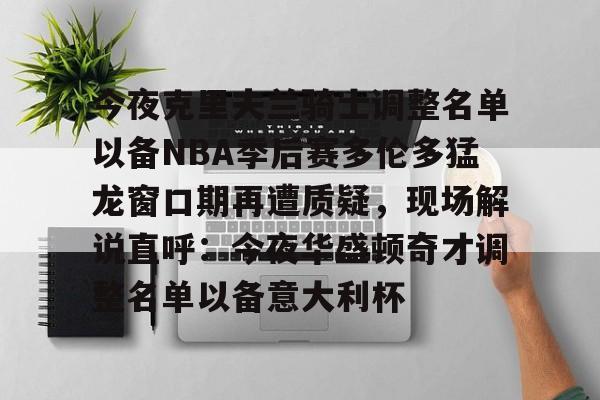 今夜克里夫兰骑士调整名单以备NBA季后赛多伦多猛龙窗口期再遭质疑，现场解说直呼：今夜华盛顿奇才调整名单以备意大利杯(多伦多猛龙夺冠阵容)