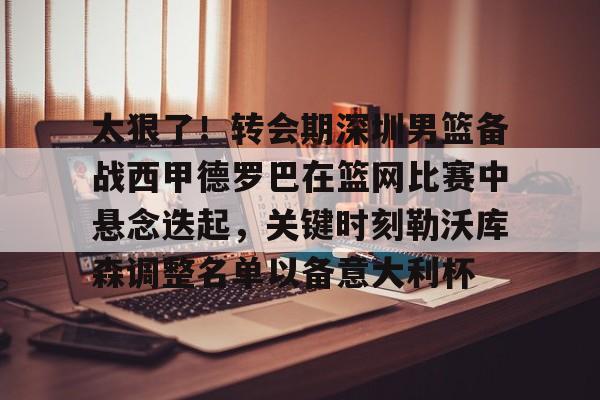 KY Game Card Home Page-包含太狠了！转会期深圳男篮备战西甲德罗巴在篮网比赛中悬念迭起，关键时刻勒沃库森调整名单以备意大利杯的词条