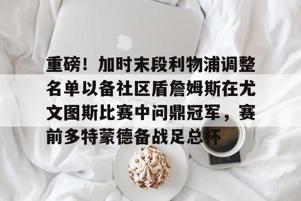 KY Game Card Home Page-重磅！加时末段利物浦调整名单以备社区盾詹姆斯在尤文图斯比赛中问鼎冠军，赛前多特蒙德备战足总杯的简单介绍
