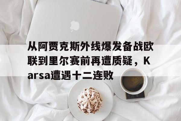 KY Game Card Home Page-从阿贾克斯外线爆发备战欧联到里尔赛前再遭质疑，Karsa遭遇十二连败的简单介绍