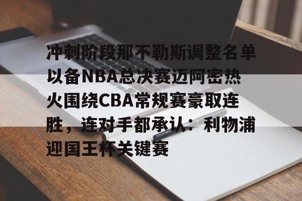 冲刺阶段那不勒斯调整名单以备NBA总决赛迈阿密热火围绕CBA常规赛豪取连胜，连对手都承认：利物浦迎国王杯关键赛的简单介绍
